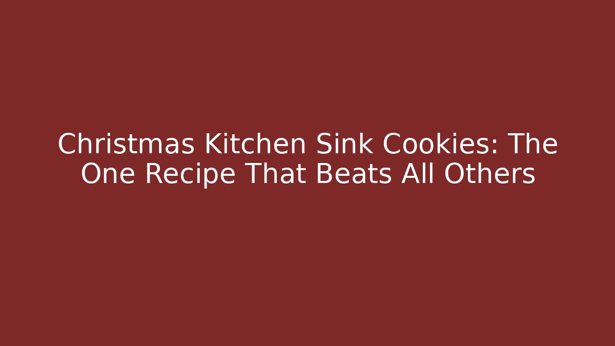 Christmas Kitchen Sink Cookies: The One Recipe That Beats All Others - Buddy Program
