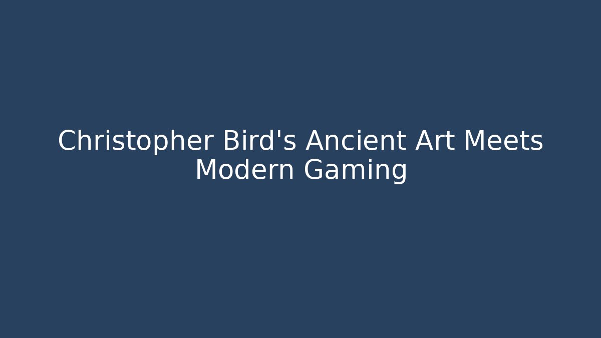 Christopher Bird's Ancient Art Meets Modern Gaming