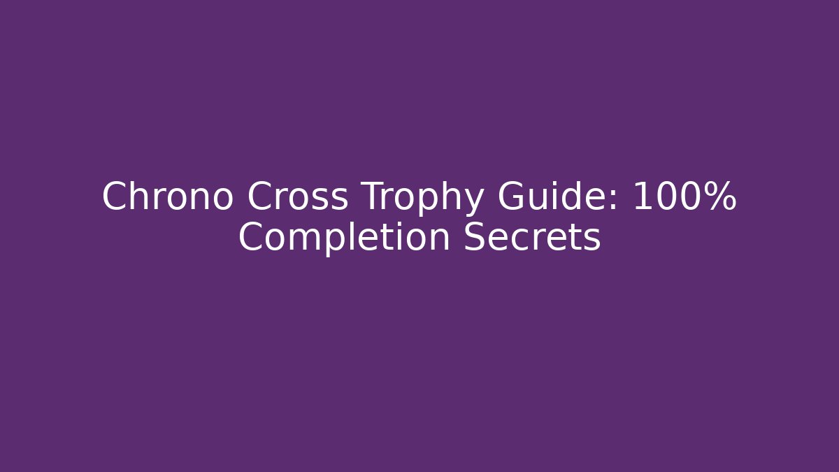 Chrono Cross Trophy Guide: 100% Completion Secrets