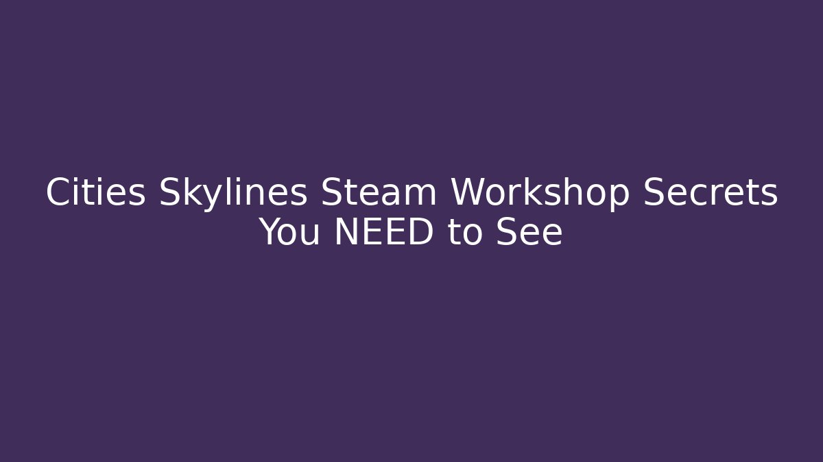Cities Skylines Steam Workshop Secrets You NEED to See