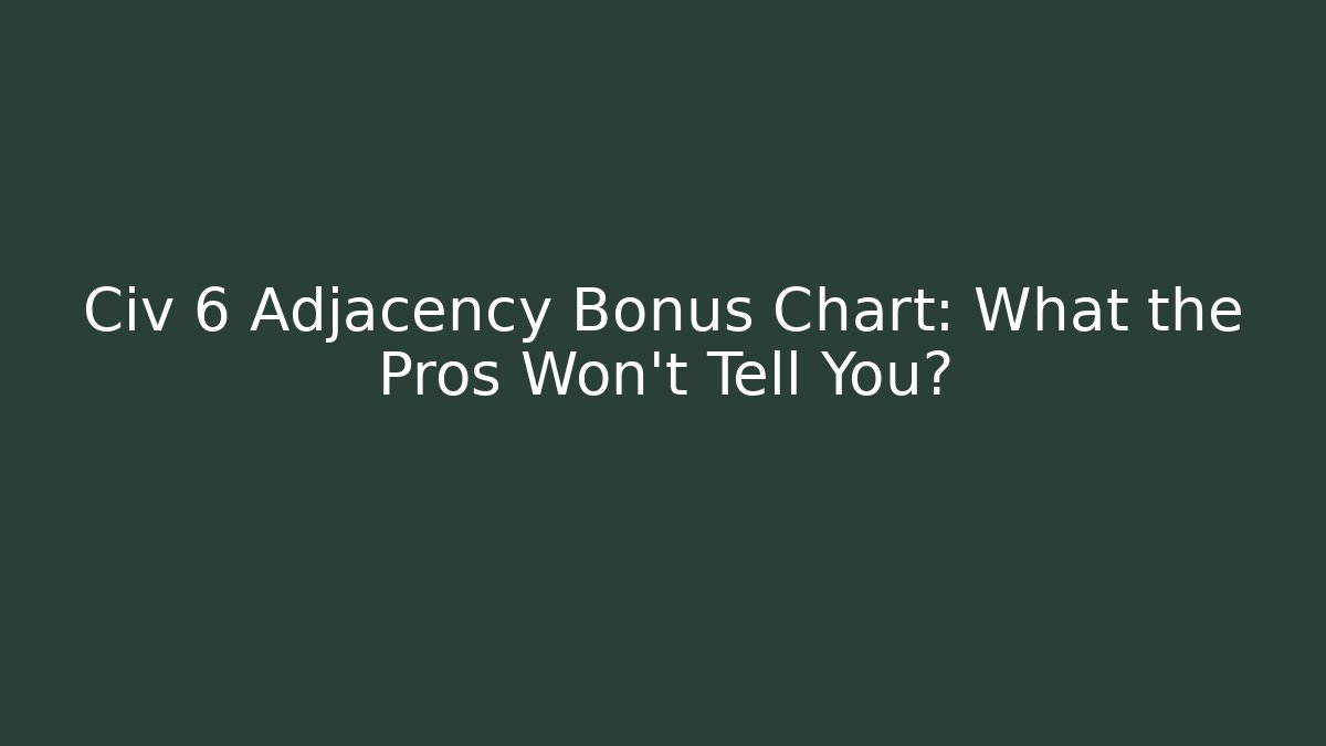 Civ 6 Adjacency Bonus Chart: What the Pros Won’t Tell You?