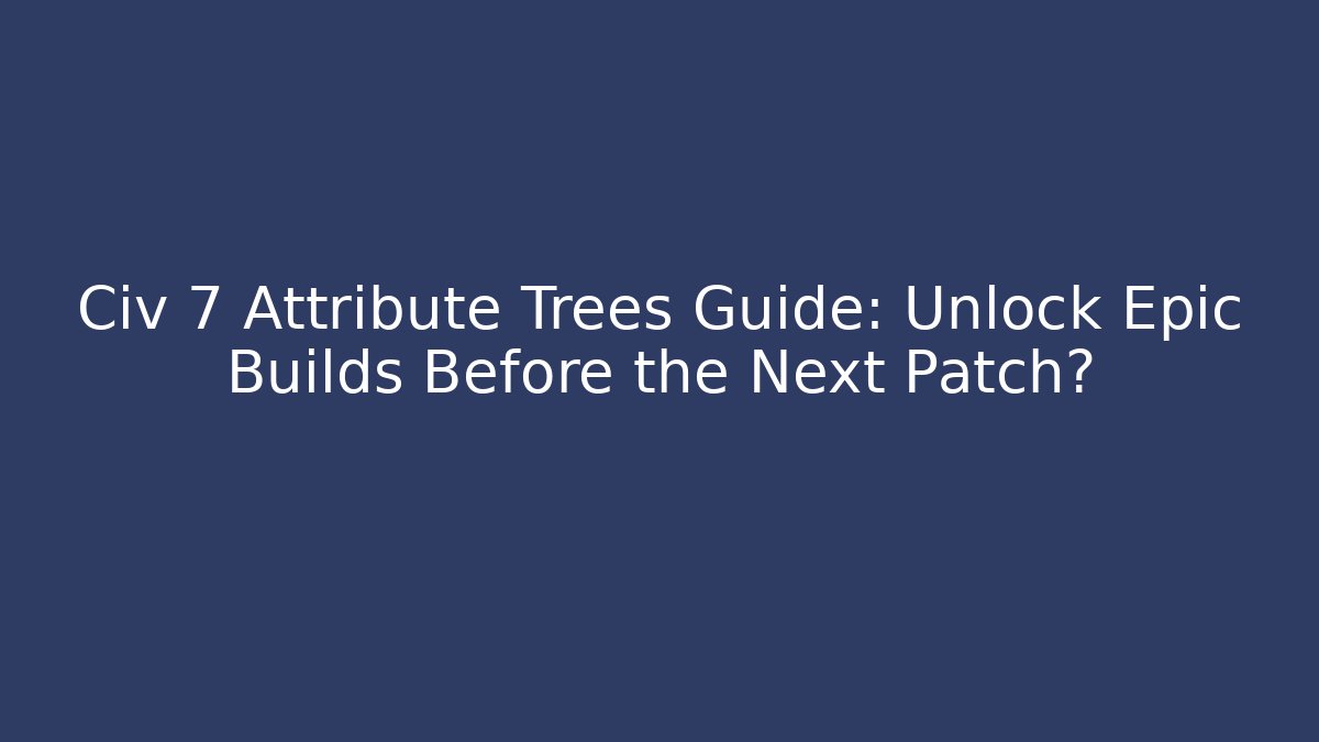 Civ 7 Attribute Trees Guide: Unlock Epic Builds Before the Next Patch? - Buddy Program