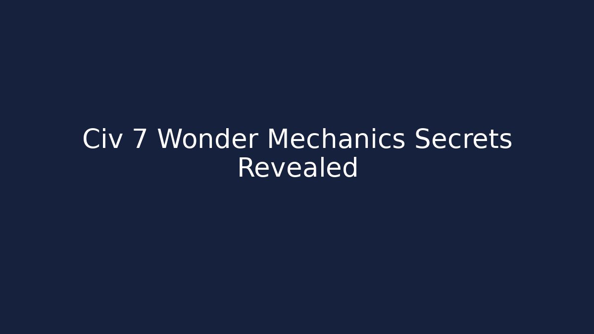 Civ 7 Wonder Mechanics Secrets Revealed