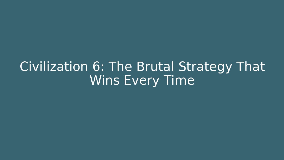 Civilization 6: The Brutal Strategy That Wins Every Time