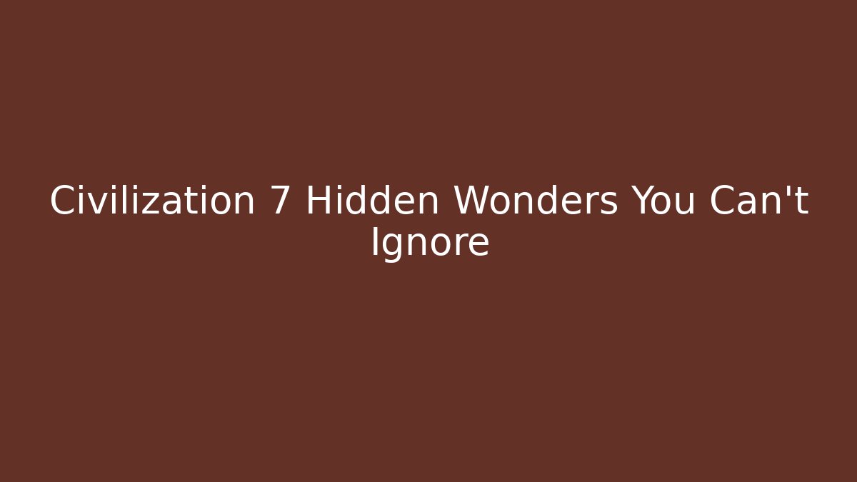 Civilization 7 Hidden Wonders You Can't Ignore