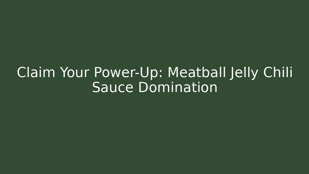 Claim Your Power-Up: Meatball Jelly Chili Sauce Domination