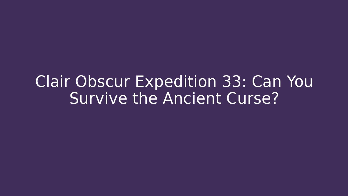 Clair Obscur Expedition 33: Can You Survive the Ancient Curse?