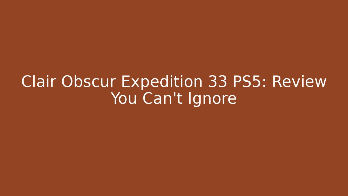 Clair Obscur Expedition 33 PS5: Review You Can't Ignore