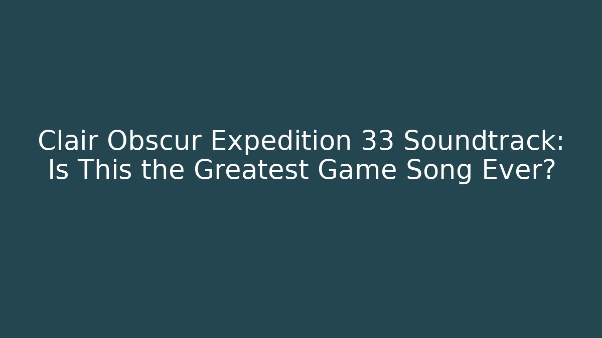 Clair Obscur Expedition 33 Soundtrack: Is This the Greatest Game Song Ever?