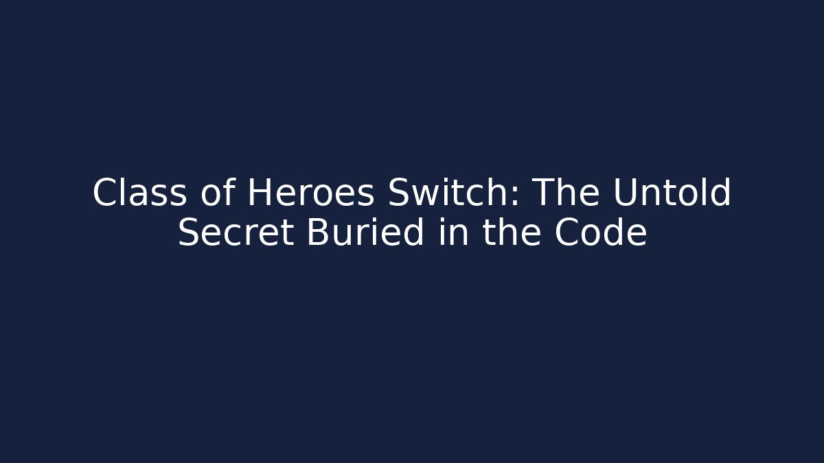 Class of Heroes Switch: The Untold Secret Buried in the Code