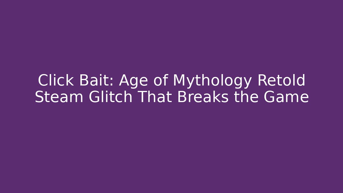 Click Bait: Age of Mythology Retold Steam Glitch That Breaks the Game