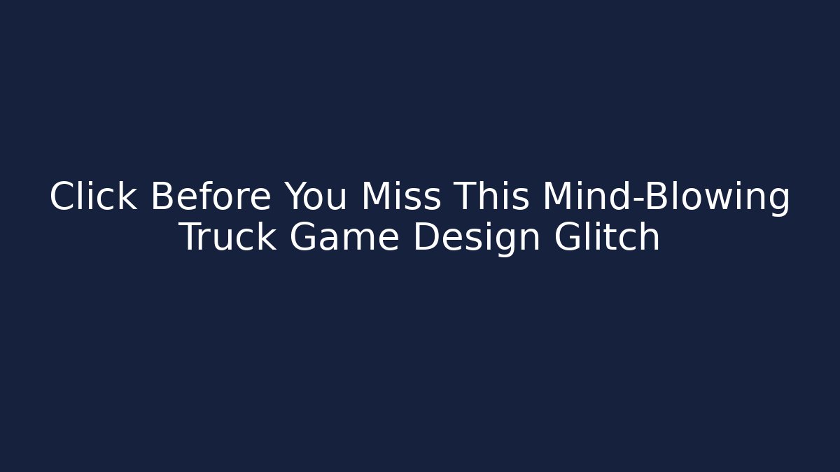 Click Before You Miss This Mind-Blowing Truck Game Design Glitch