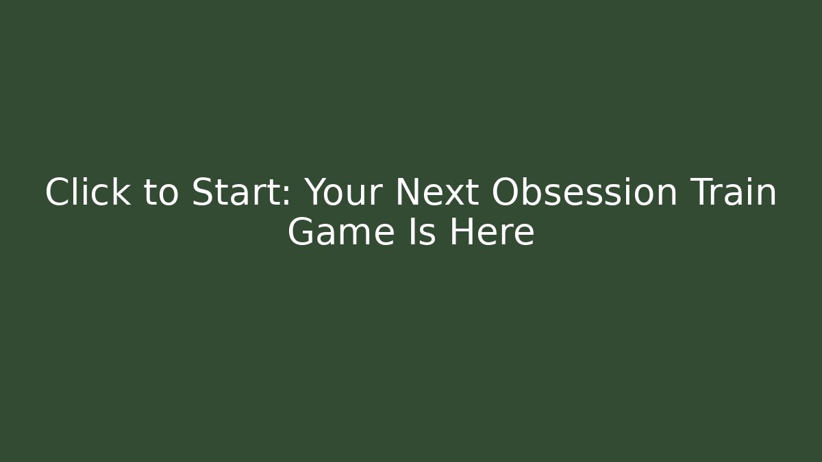 Click to Start: Your Next Obsession Train Game Is Here