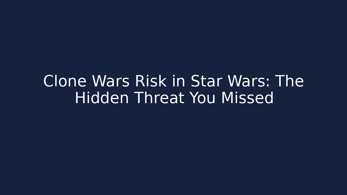 Clone Wars Risk in Star Wars: The Hidden Threat You Missed