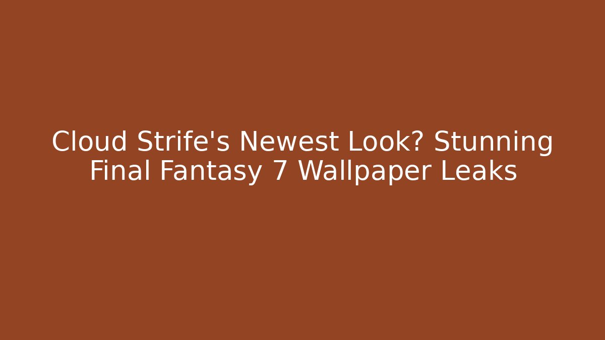 Cloud Strife's Newest Look? Stunning Final Fantasy 7 Wallpaper Leaks