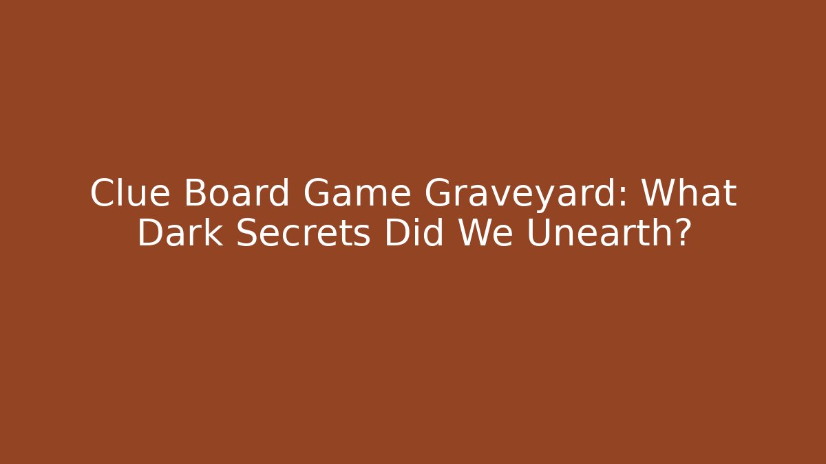 Clue Board Game Graveyard: What Dark Secrets Did We Unearth?