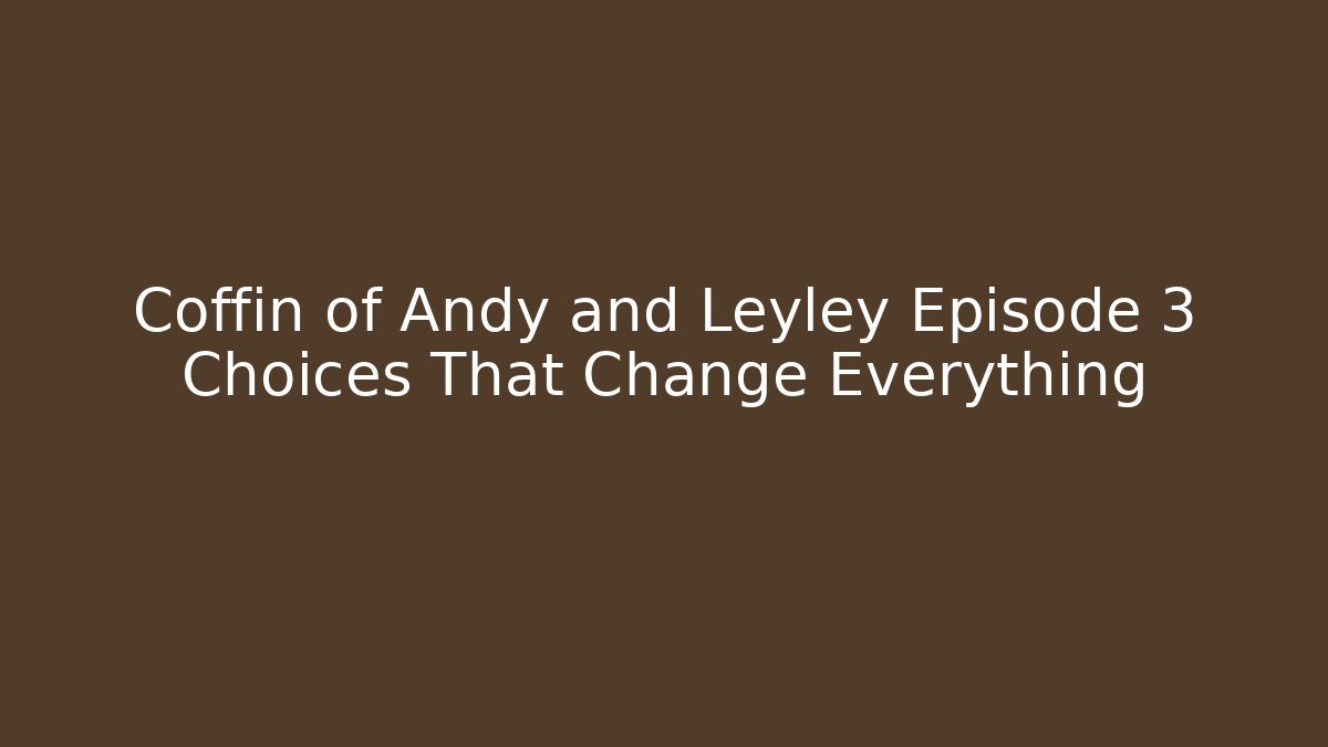 Coffin of Andy and Leyley Episode 3 Choices That Change Everything