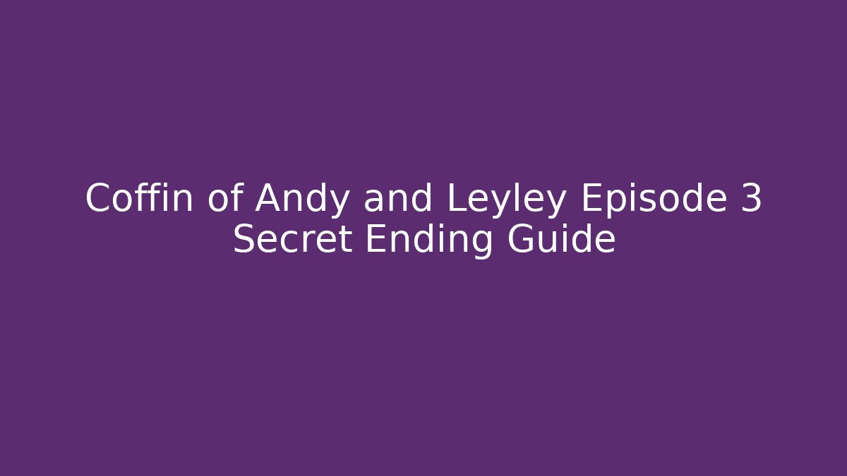 Coffin of Andy and Leyley Episode 3 Secret Ending Guide