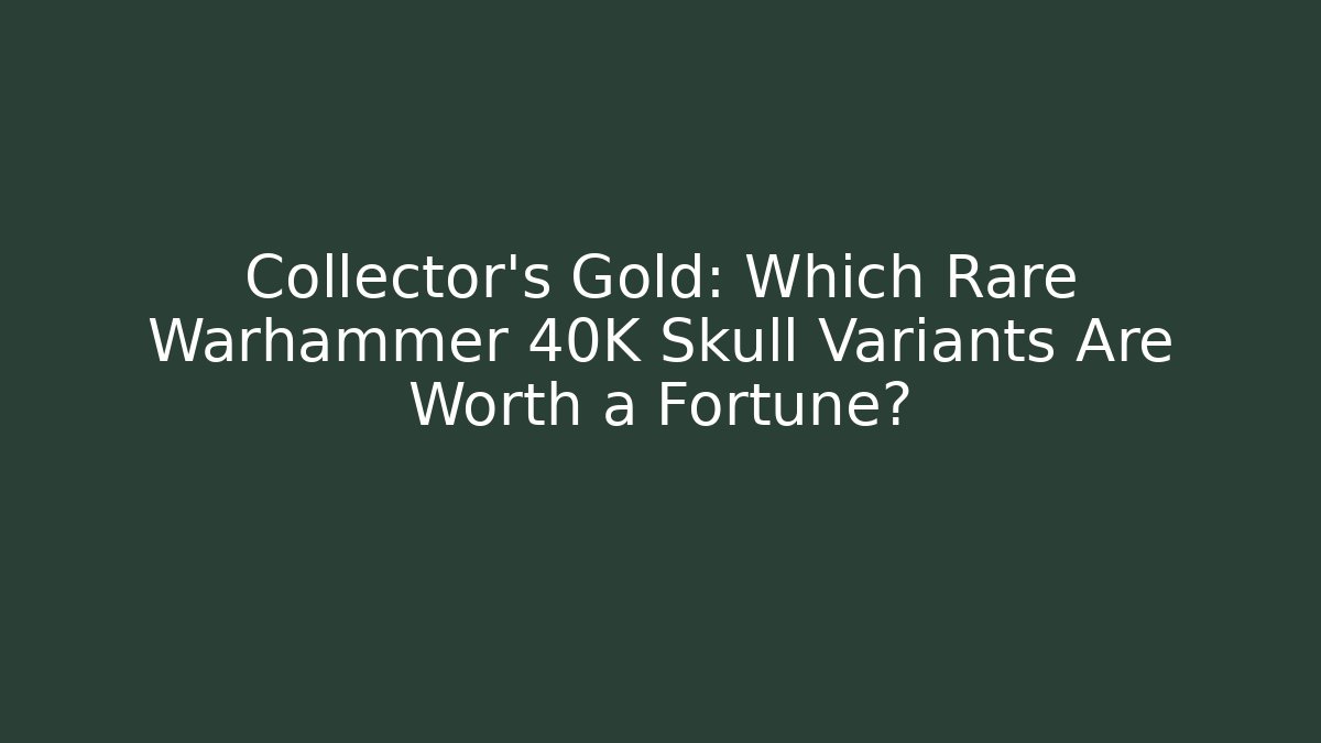 Collector's Gold: Which Rare Warhammer 40K Skull Variants Are Worth a Fortune?