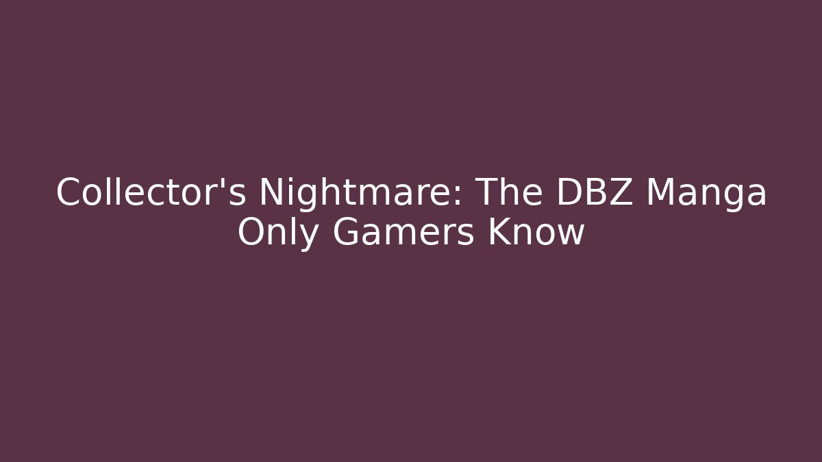 Collector's Nightmare: The DBZ Manga Only Gamers Know