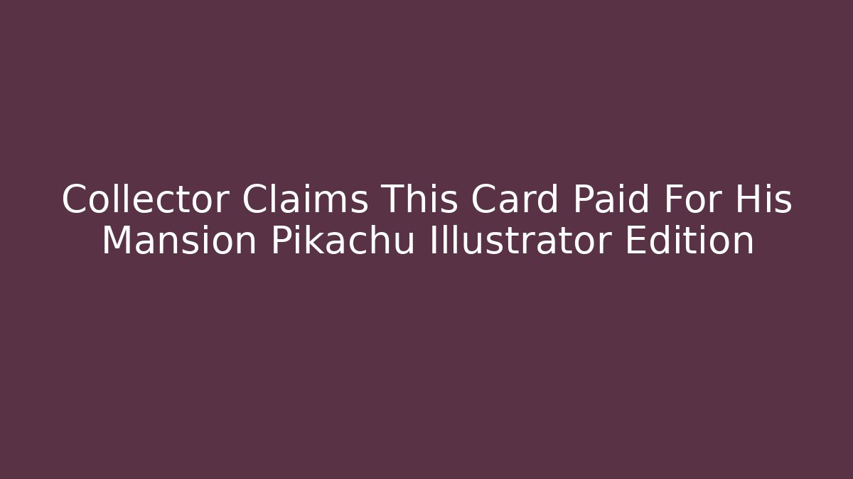 Collector Claims This Card Paid For His Mansion Pikachu Illustrator Edition