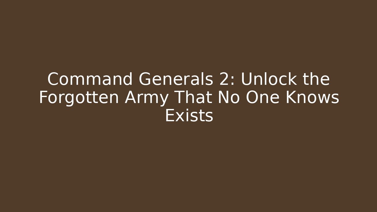 Command Generals 2: Unlock the Forgotten Army That No One Knows Exists