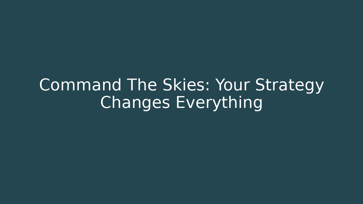 Command The Skies: Your Strategy Changes Everything