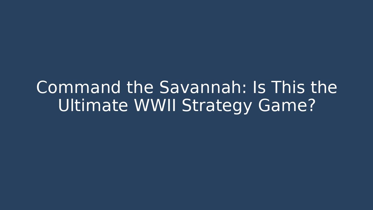 Command the Savannah: Is This the Ultimate WWII Strategy Game? - Buddy Program