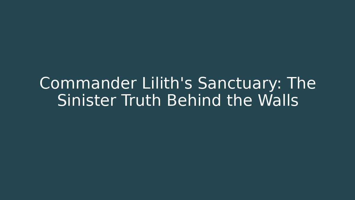 Commander Lilith's Sanctuary: The Sinister Truth Behind the Walls