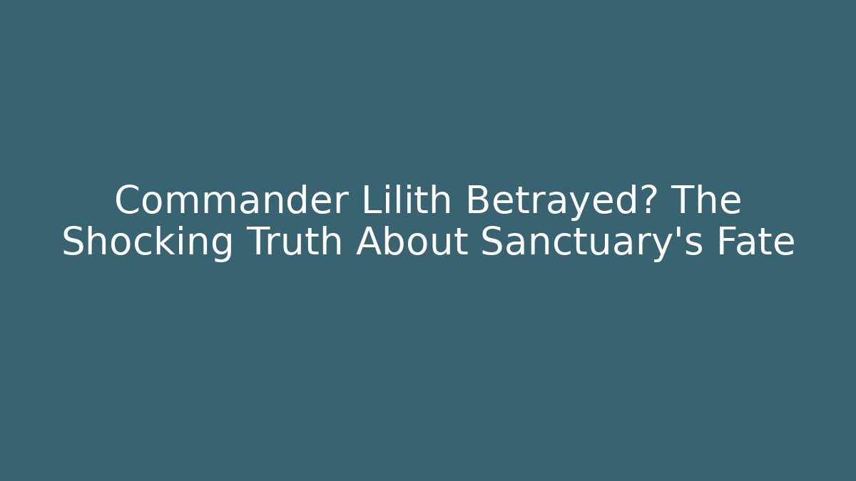 Commander Lilith Betrayed? The Shocking Truth About Sanctuary's Fate