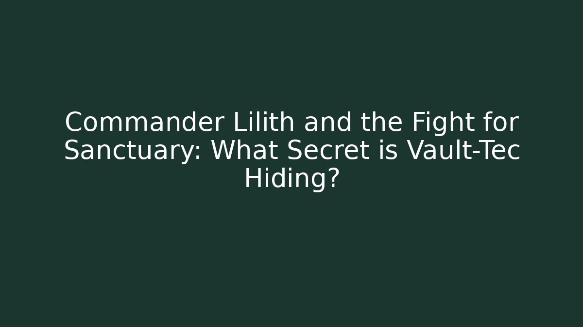 Commander Lilith and the Fight for Sanctuary: What Secret is Vault-Tec Hiding?