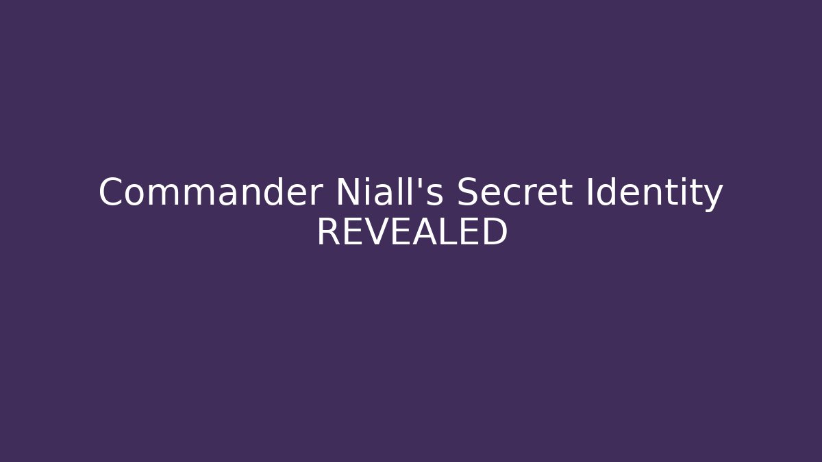 Commander Niall’s Secret Identity REVEALED