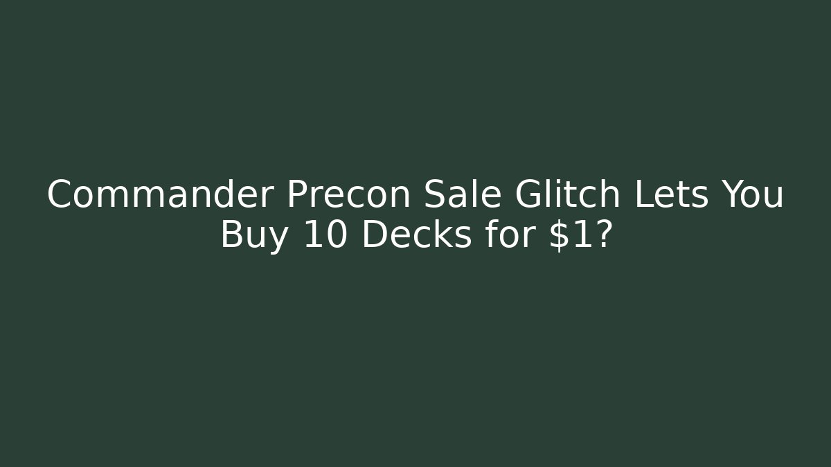 Commander Precon Sale Glitch Lets You Buy 10 Decks for $1?