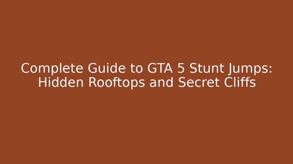 Complete Guide to GTA 5 Stunt Jumps: Hidden Rooftops and Secret Cliffs - Buddy Program