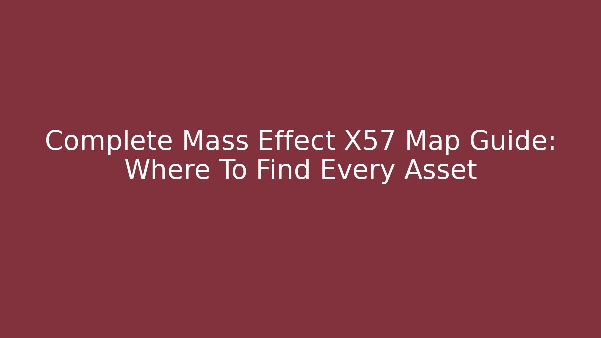 Complete Mass Effect X57 Map Guide: Where To Find Every Asset