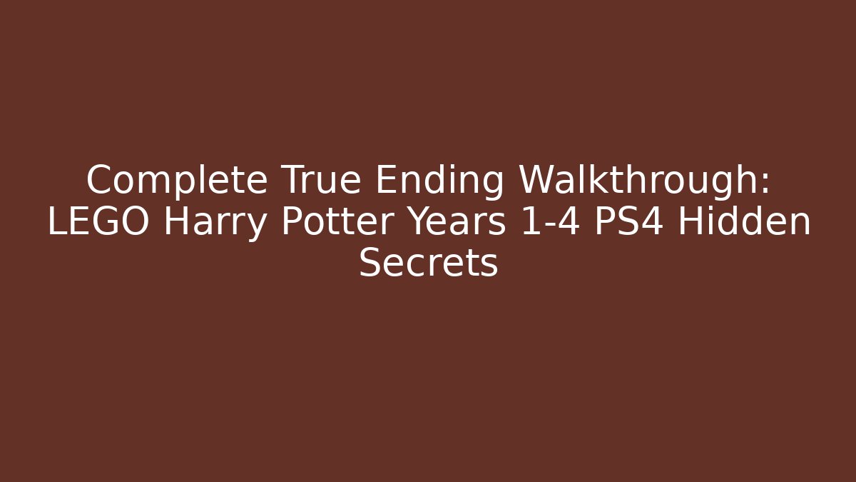 Complete True Ending Walkthrough: LEGO Harry Potter Years 1-4 PS4 Hidden Secrets