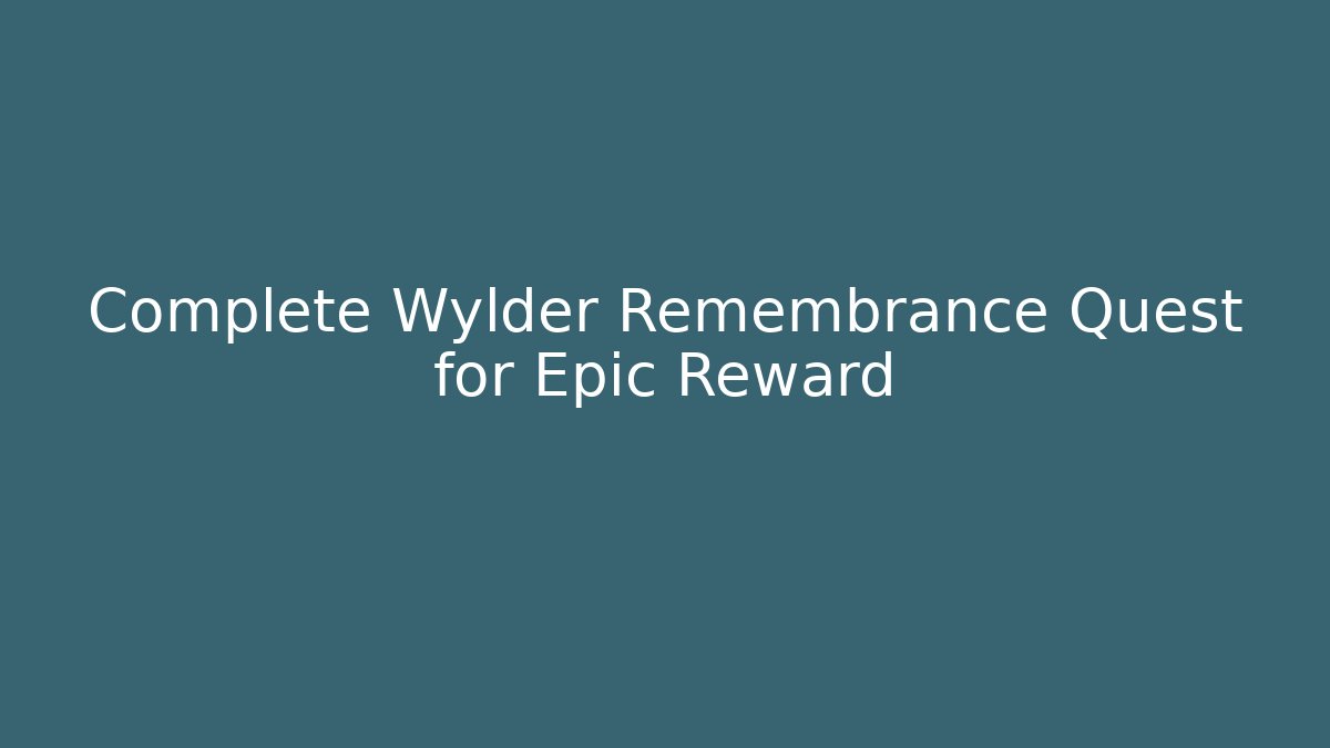 Complete Wylder Remembrance Quest for Epic Reward
