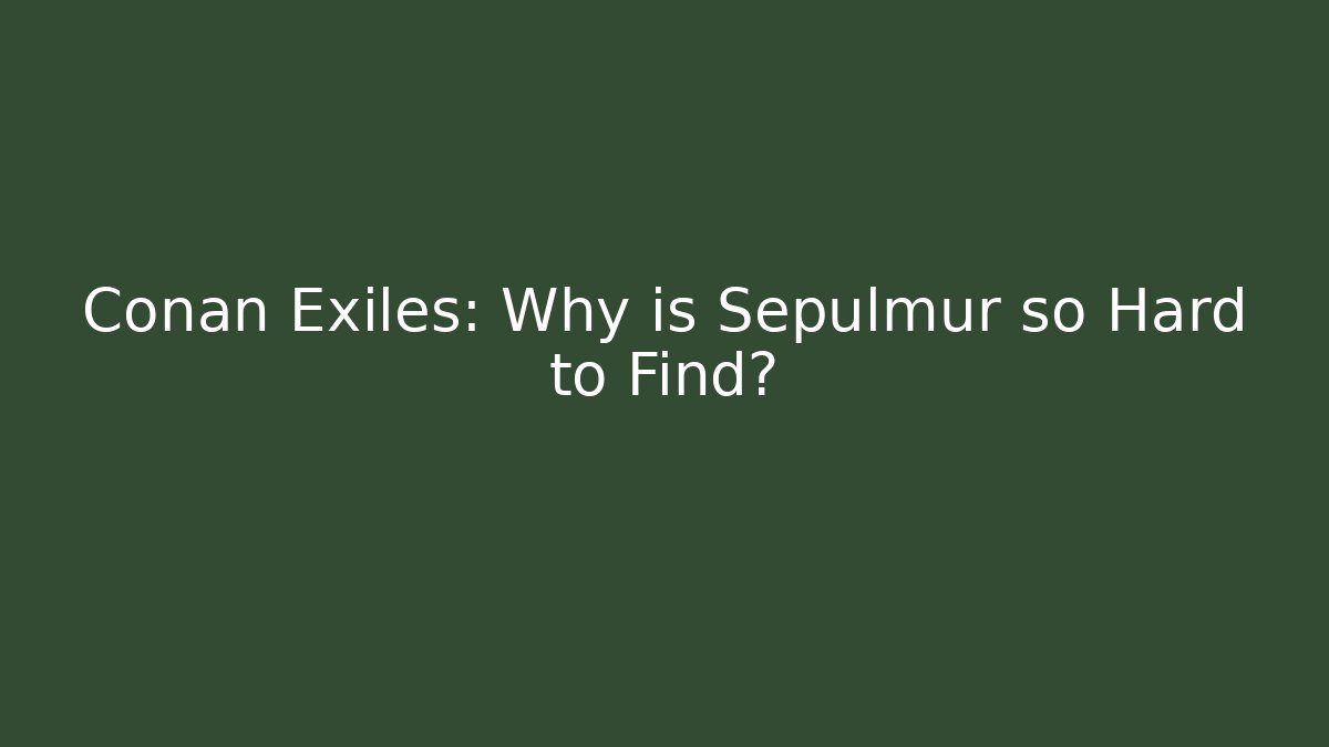 Conan Exiles: Why is Sepulmur so Hard to Find?