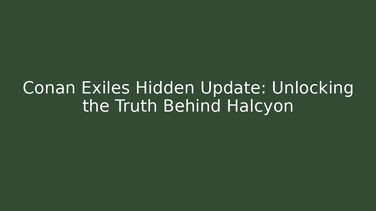 Conan Exiles Hidden Update: Unlocking the Truth Behind Halcyon
