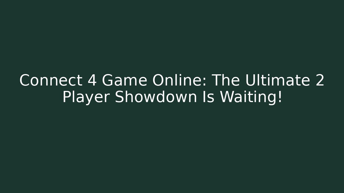 Connect 4 Game Online: The Ultimate 2 Player Showdown Is Waiting!