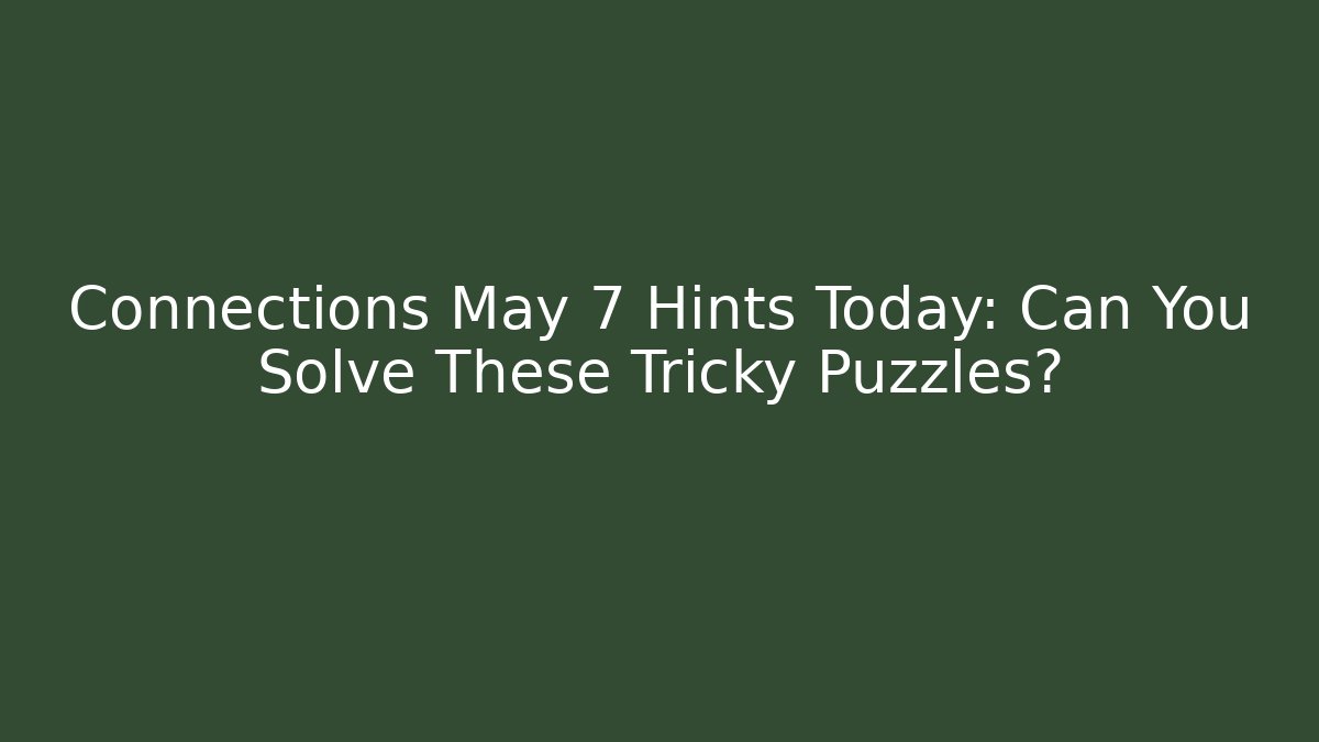 Connections May 7 Hints Today: Can You Solve These Tricky Puzzles?