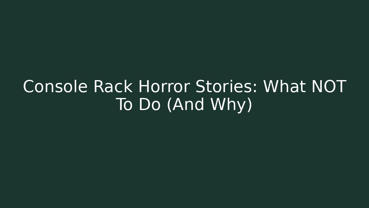 Console Rack Horror Stories: What NOT To Do (And Why)