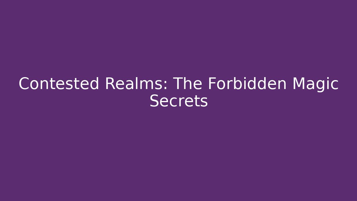 Contested Realms: The Forbidden Magic Secrets