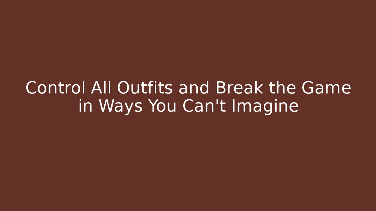 Control All Outfits and Break the Game in Ways You Can't Imagine