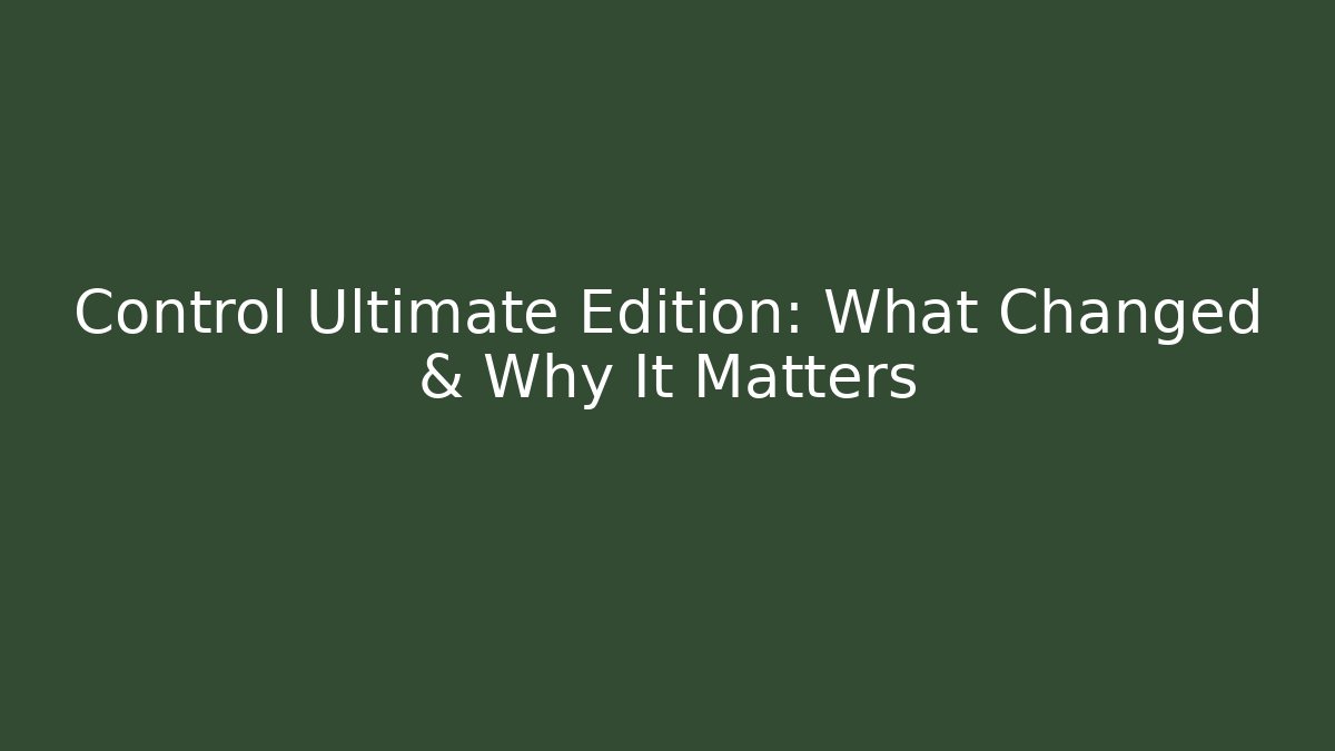 Control Ultimate Edition: What Changed & Why It Matters