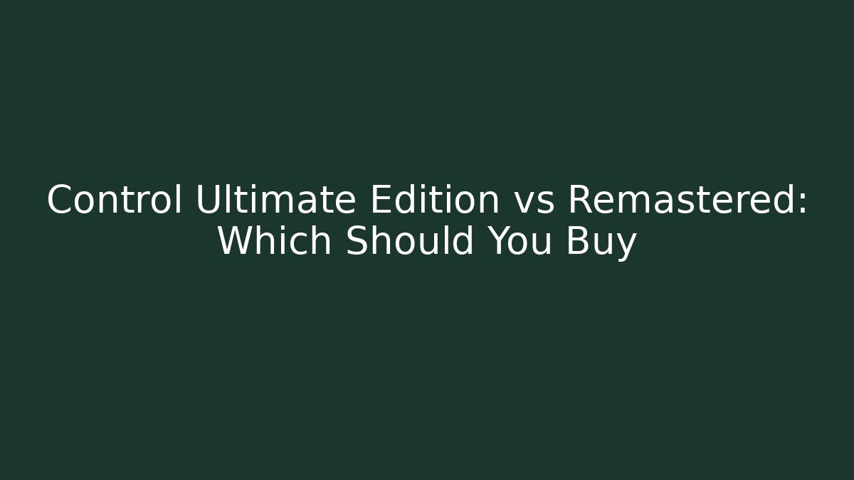 Control Ultimate Edition vs Remastered: Which Should You Buy