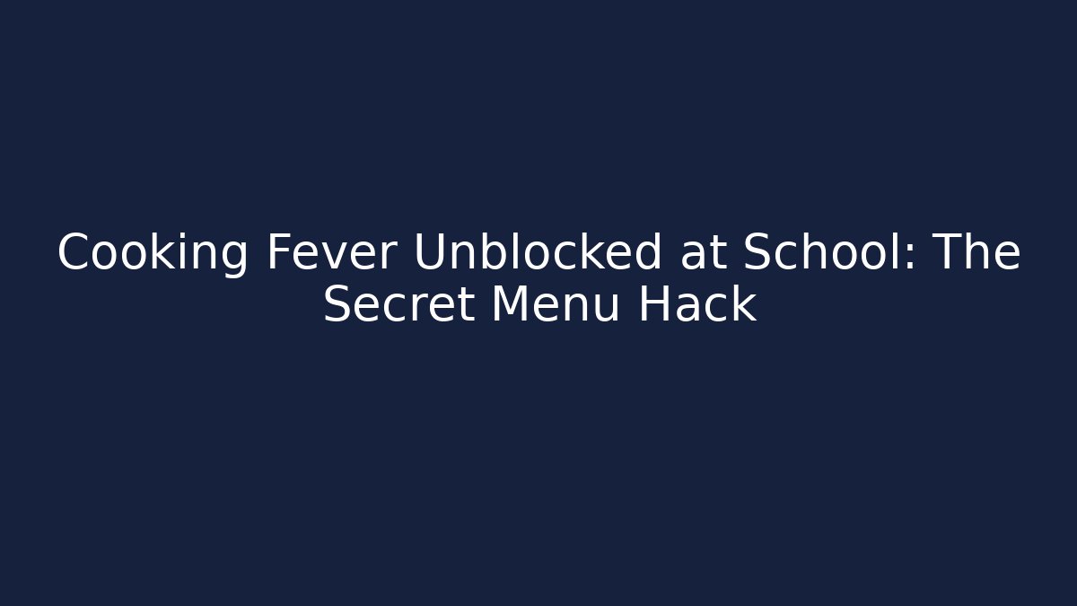 Cooking Fever Unblocked at School: The Secret Menu Hack