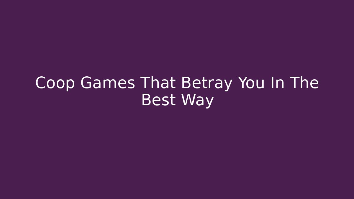 Coop Games That Betray You In The Best Way
