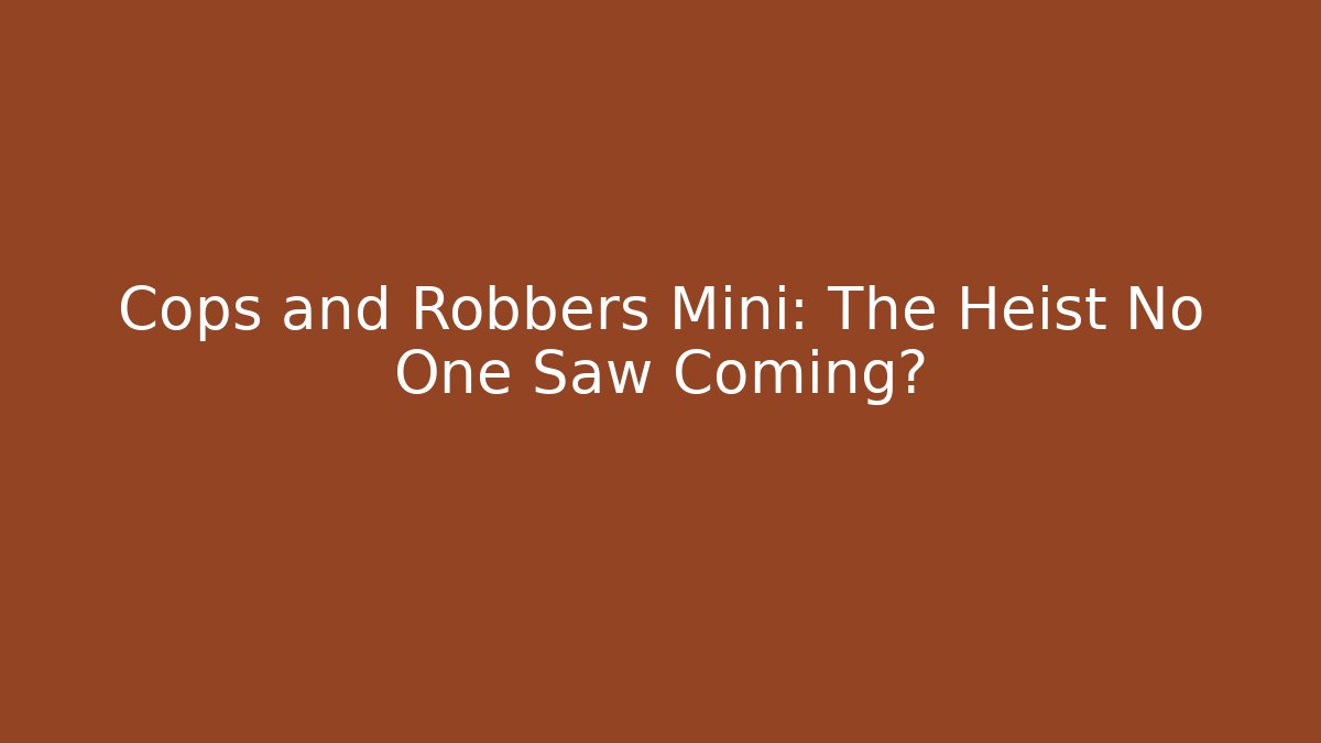 Cops and Robbers Mini: The Heist No One Saw Coming?