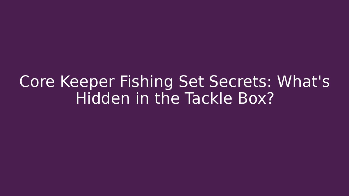 Core Keeper Fishing Set Secrets: What’s Hidden in the Tackle Box?